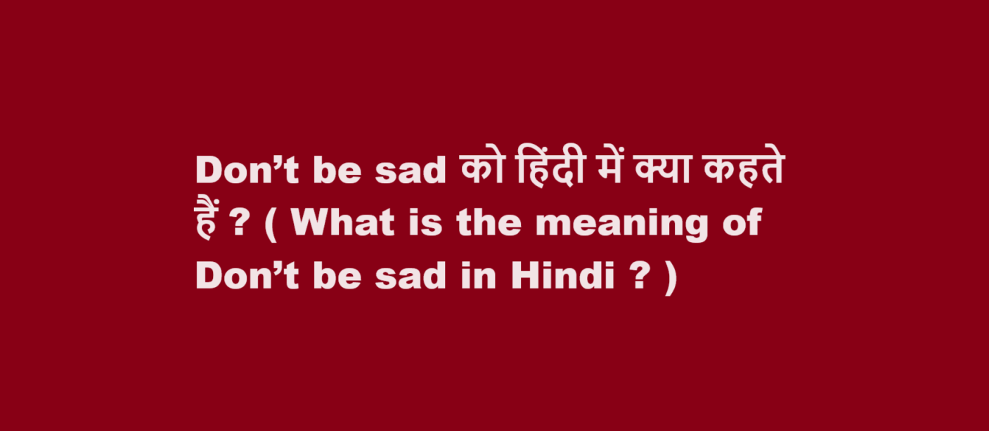 What is the meaning of Don’t be sad in Hindi