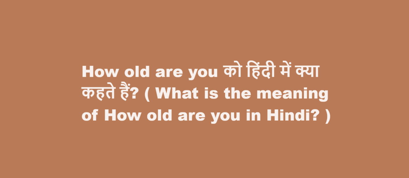 What is the meaning of How old are you in Hindi