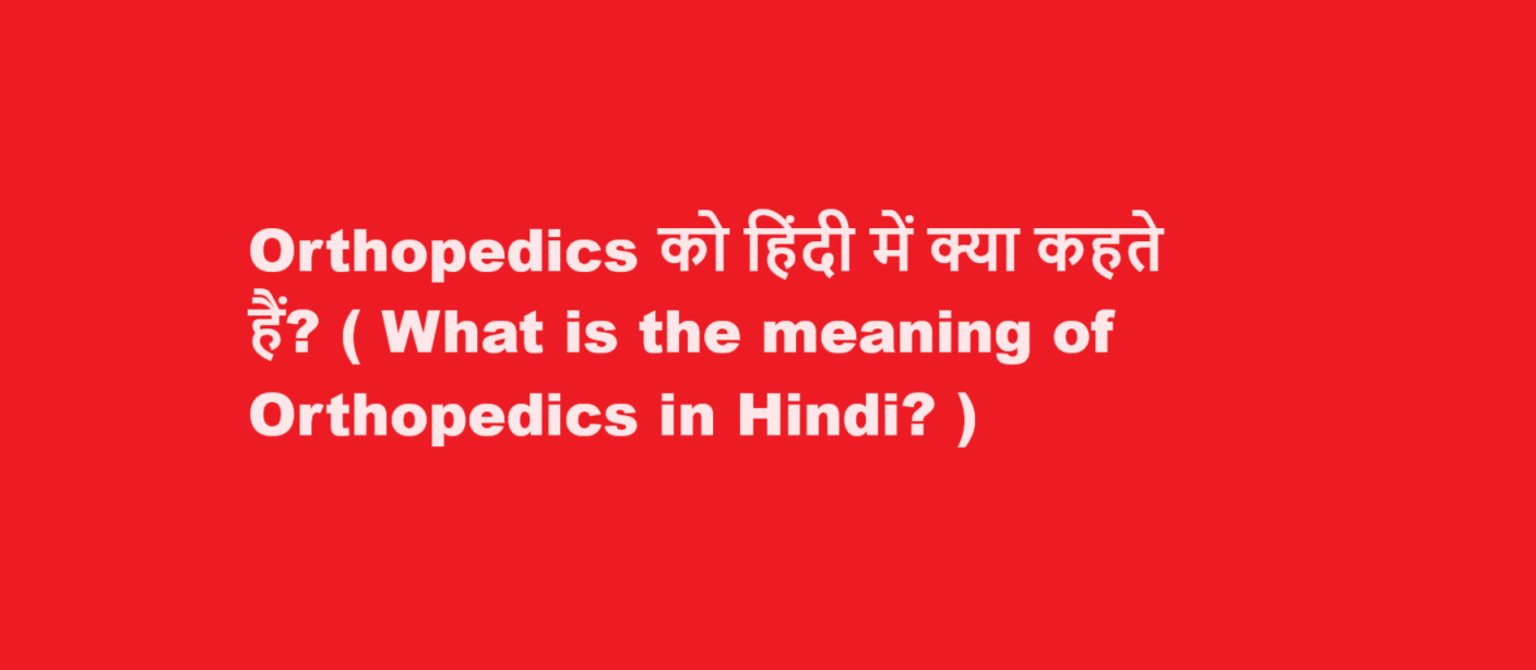 Orthopedics को हिंदी में क्या कहते हैं? ( What is the meaning of Orthopedics in Hindi? )