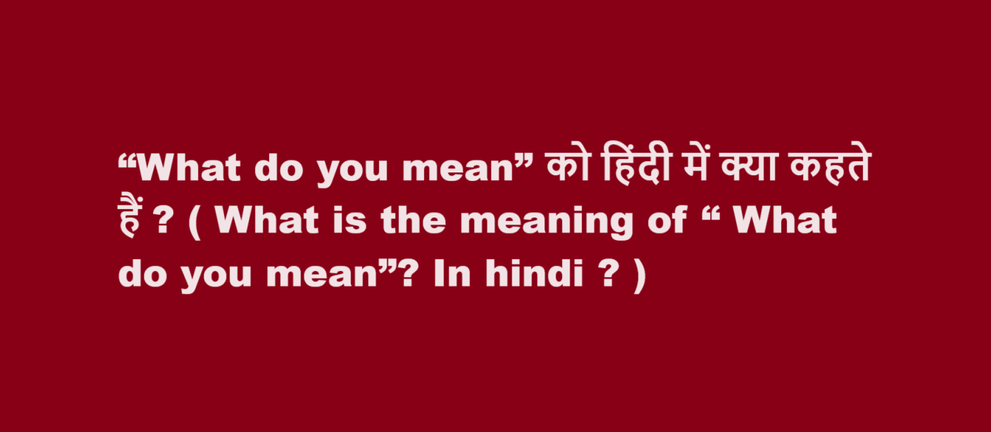 What is the meaning of “ What do you mean” In hindi