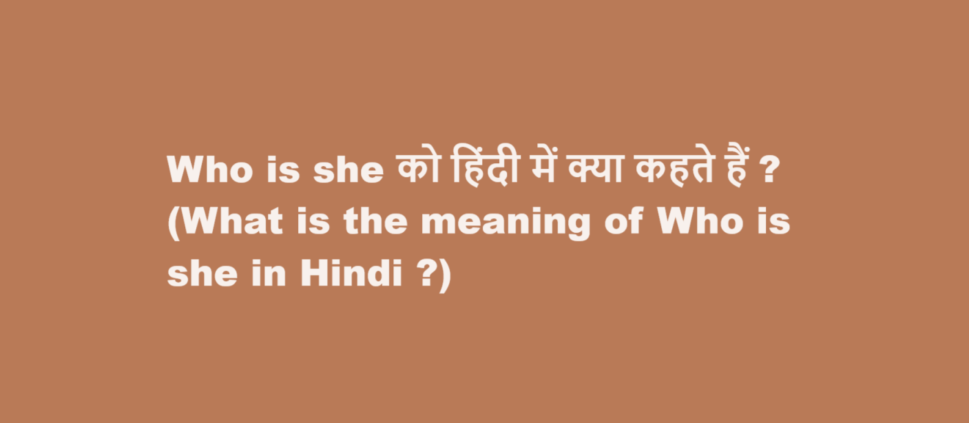 What is the meaning of Who is she in Hindi