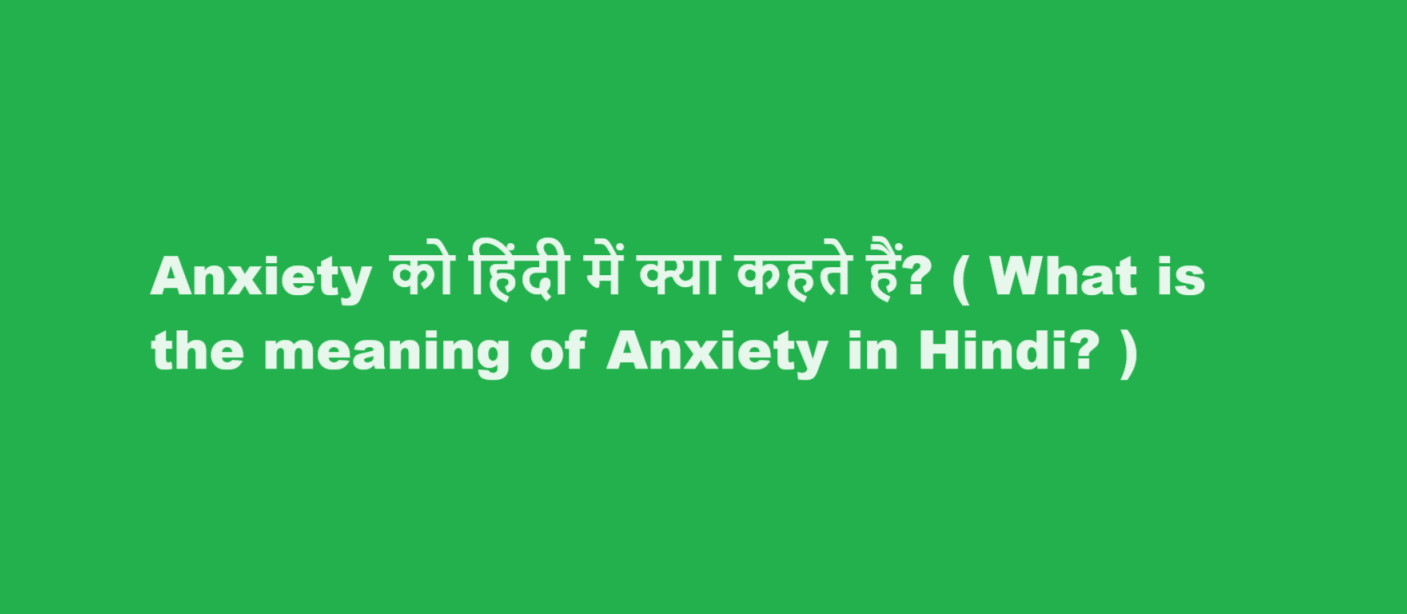 Anxiety को हिंदी में क्या कहते हैं? ( What is the meaning of Anxiety in Hindi? )