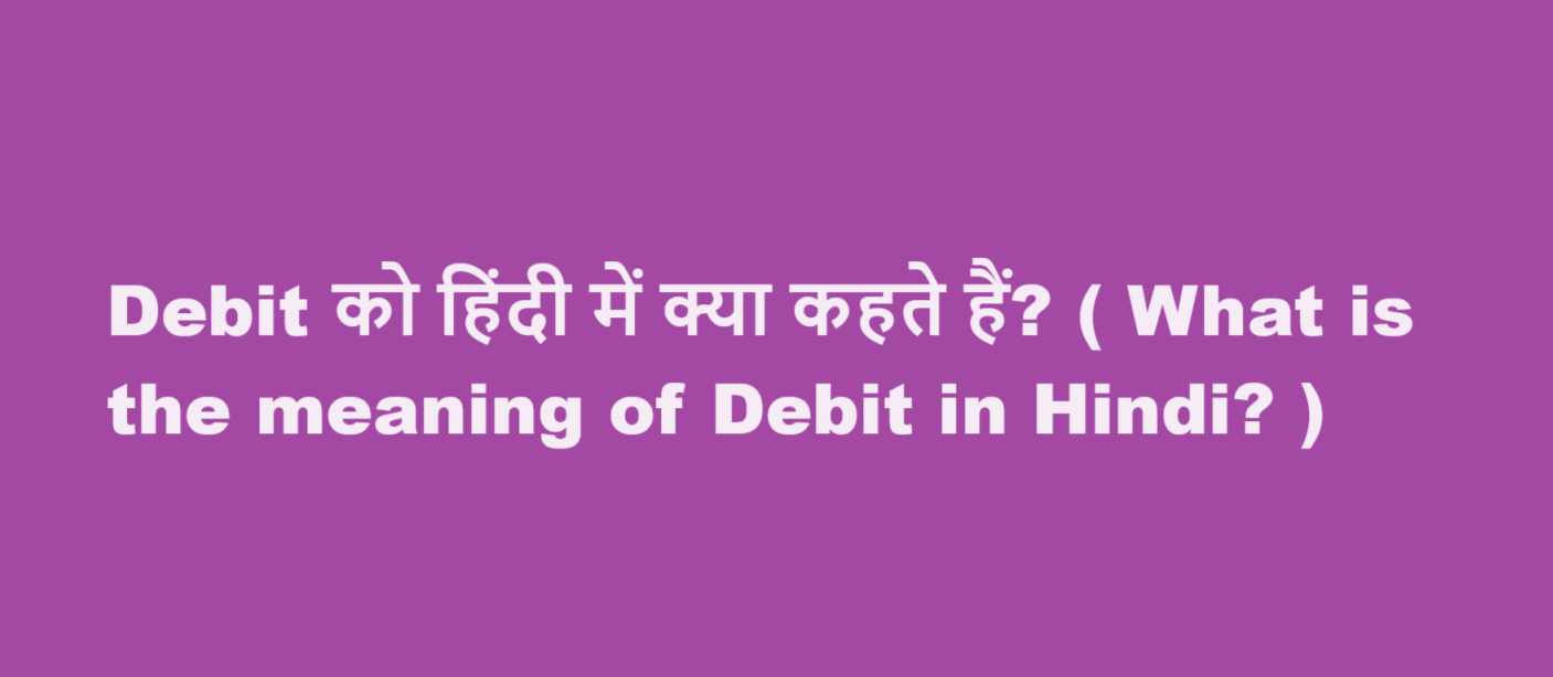 Debit को हिंदी में क्या कहते हैं? ( What is the meaning of Debit in Hindi? )