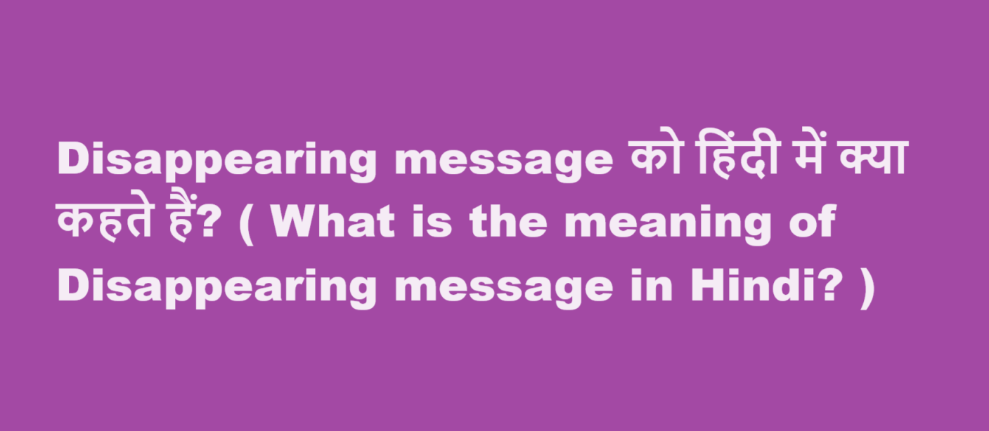 Disappearing message को हिंदी में क्या कहते हैं? ( What is the meaning of Disappearing message in Hindi? )