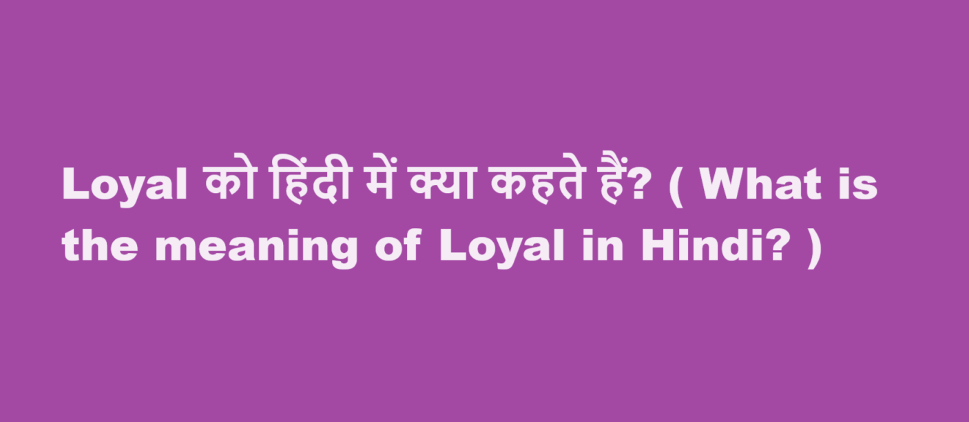 Loyal को हिंदी में क्या कहते हैं? ( What is the meaning of Loyal in Hindi? )
