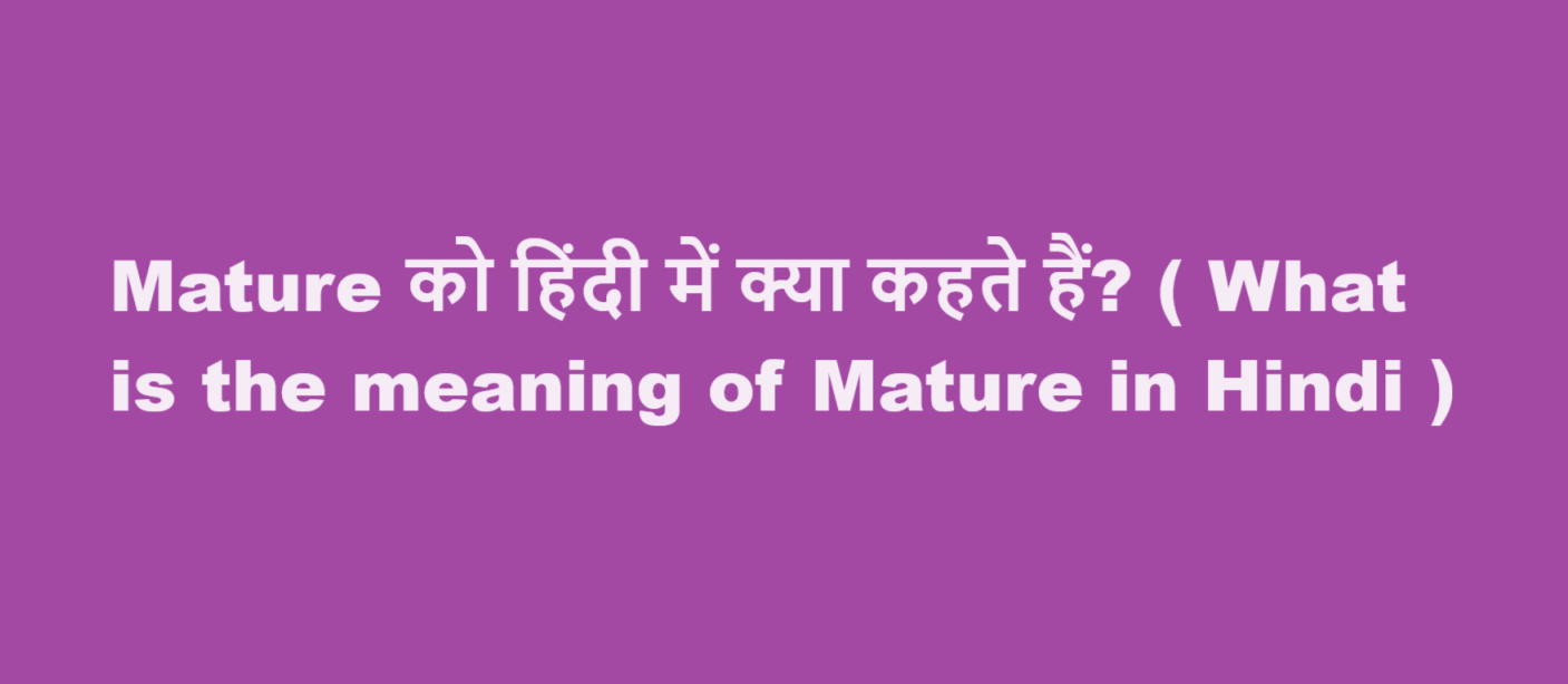 Mature को हिंदी में क्या कहते हैं? ( What is the meaning of Mature in Hindi )