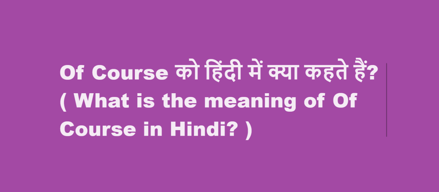 Of Course को हिंदी में क्या कहते हैं? ( What is the meaning of Of Course in Hindi? )