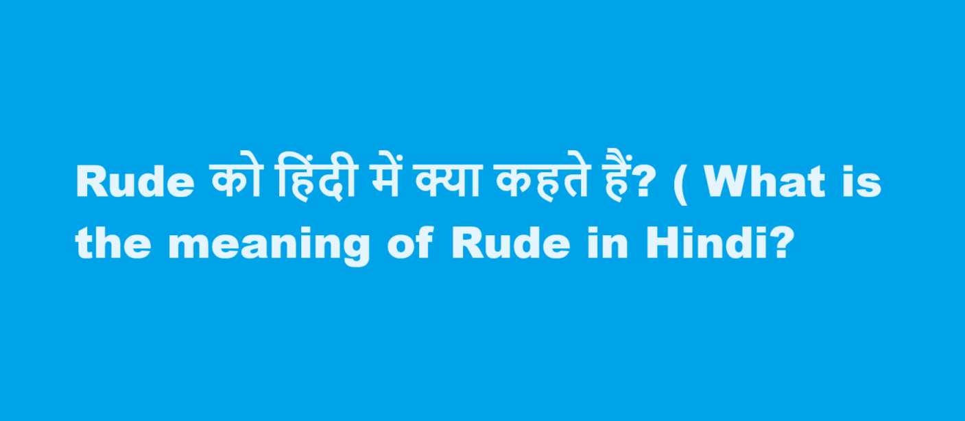 Rude को हिंदी में क्या कहते हैं? ( What is the meaning of Rude in Hindi?