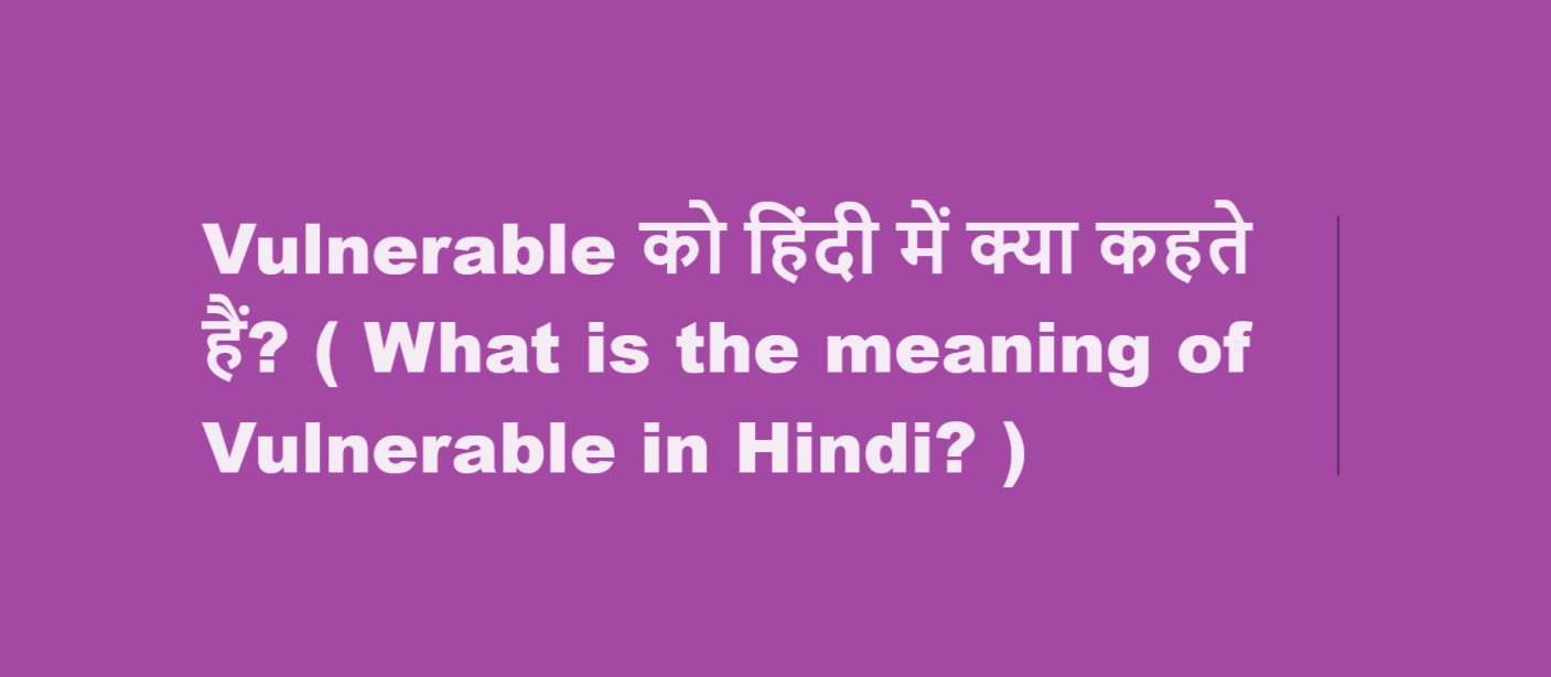 Vulnerable को हिंदी में क्या कहते हैं? ( What is the meaning of Vulnerable in Hindi? )