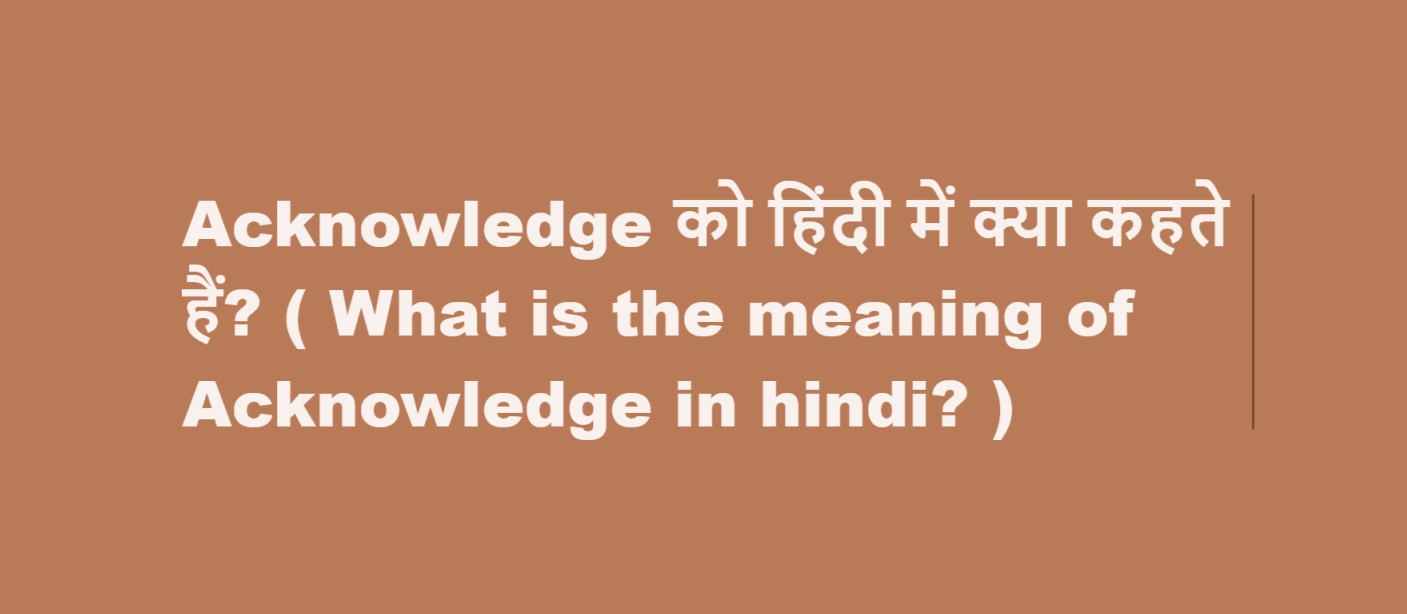 Acknowledge को हिंदी में क्या कहते हैं? ( What is the meaning of Acknowledge in hindi? )