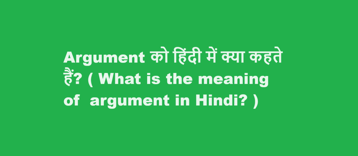 Argument को हिंदी में क्या कहते हैं? ( What is the meaning of  Argument in Hindi? )