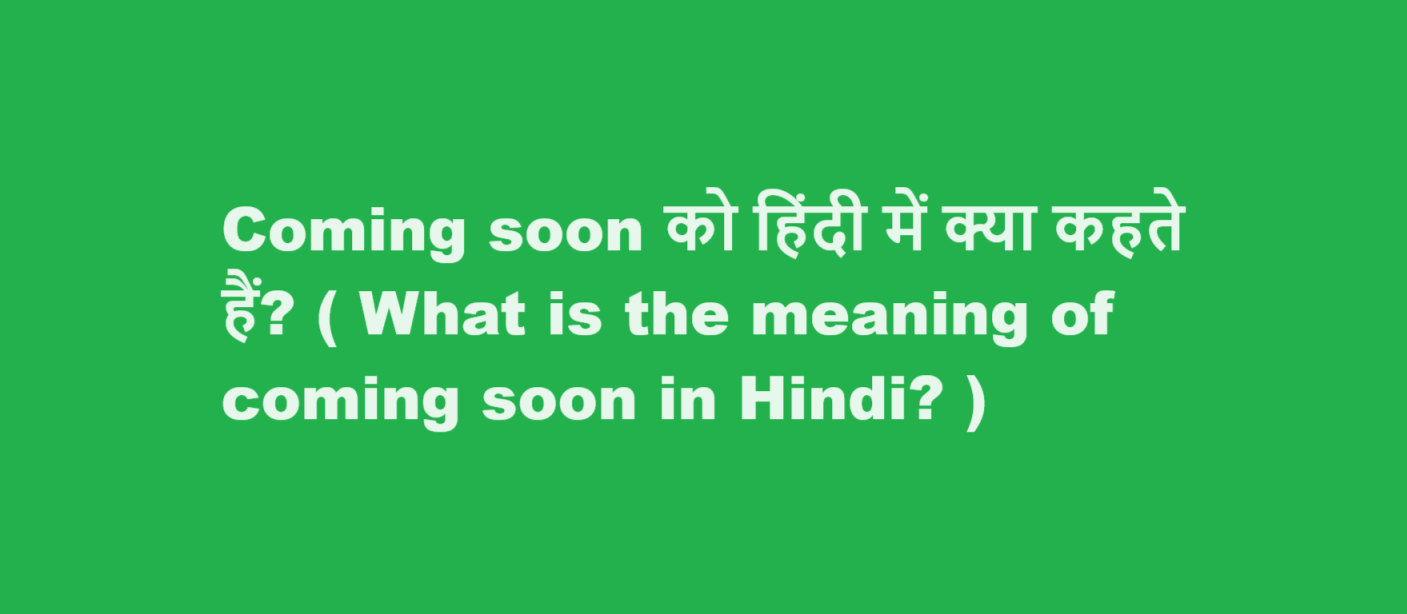 Coming soon को हिंदी में क्या कहते हैं? ( What is the meaning of Coming Soon in Hindi? )