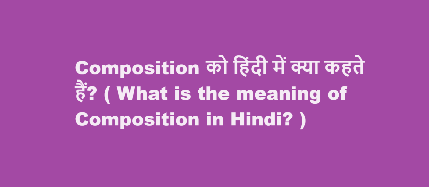 Composition को हिंदी में क्या कहते हैं? ( What is the meaning of Composition in Hindi? )