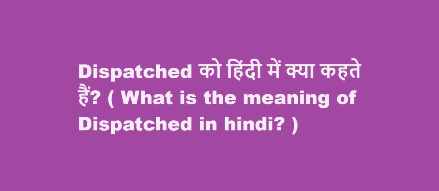 Dispatched को हिंदी में क्या कहते हैं? ( What is the meaning of Dispatched in hindi? )