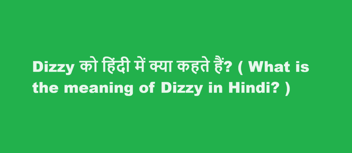 Dizzy को हिंदी में क्या कहते हैं? ( What is the meaning of Dizzy in Hindi? )