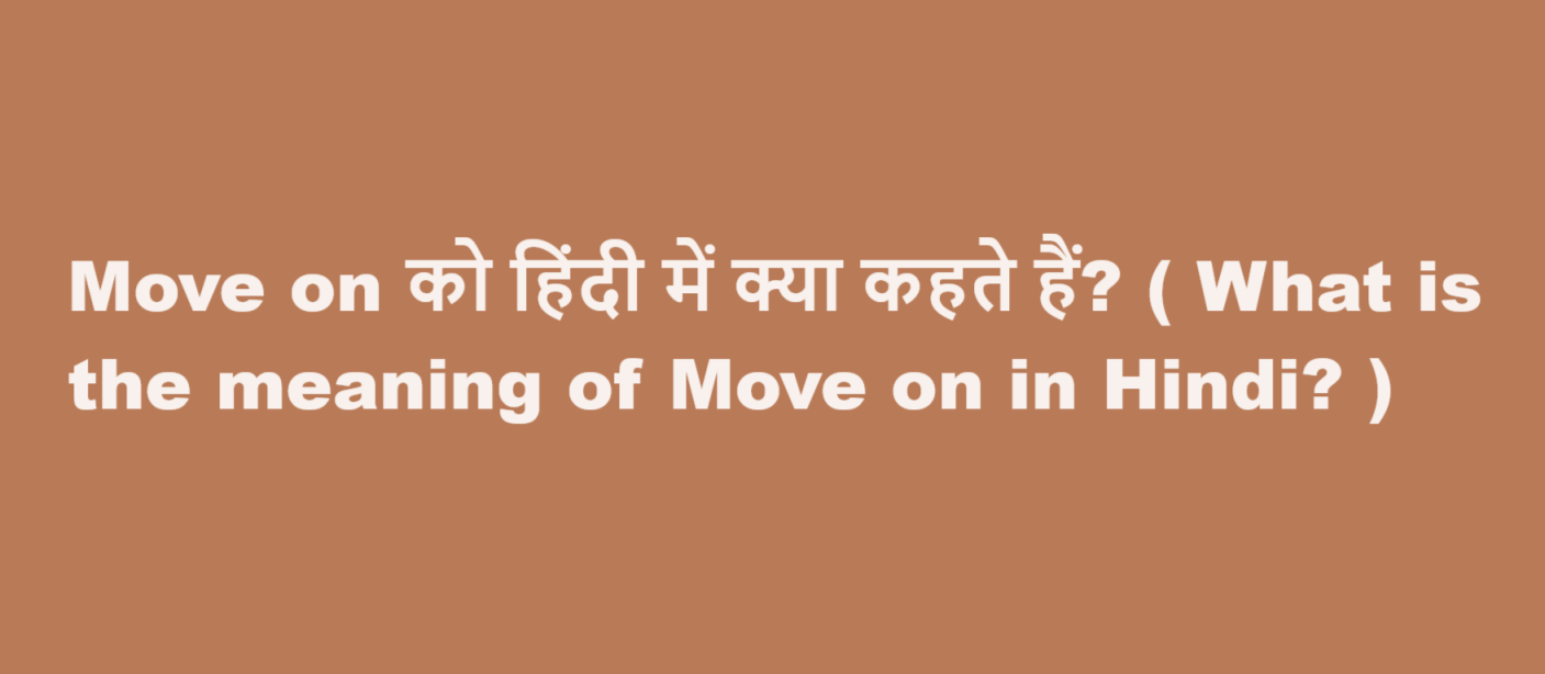 Move on को हिंदी में क्या कहते हैं? ( What is the meaning of Move on in Hindi? )