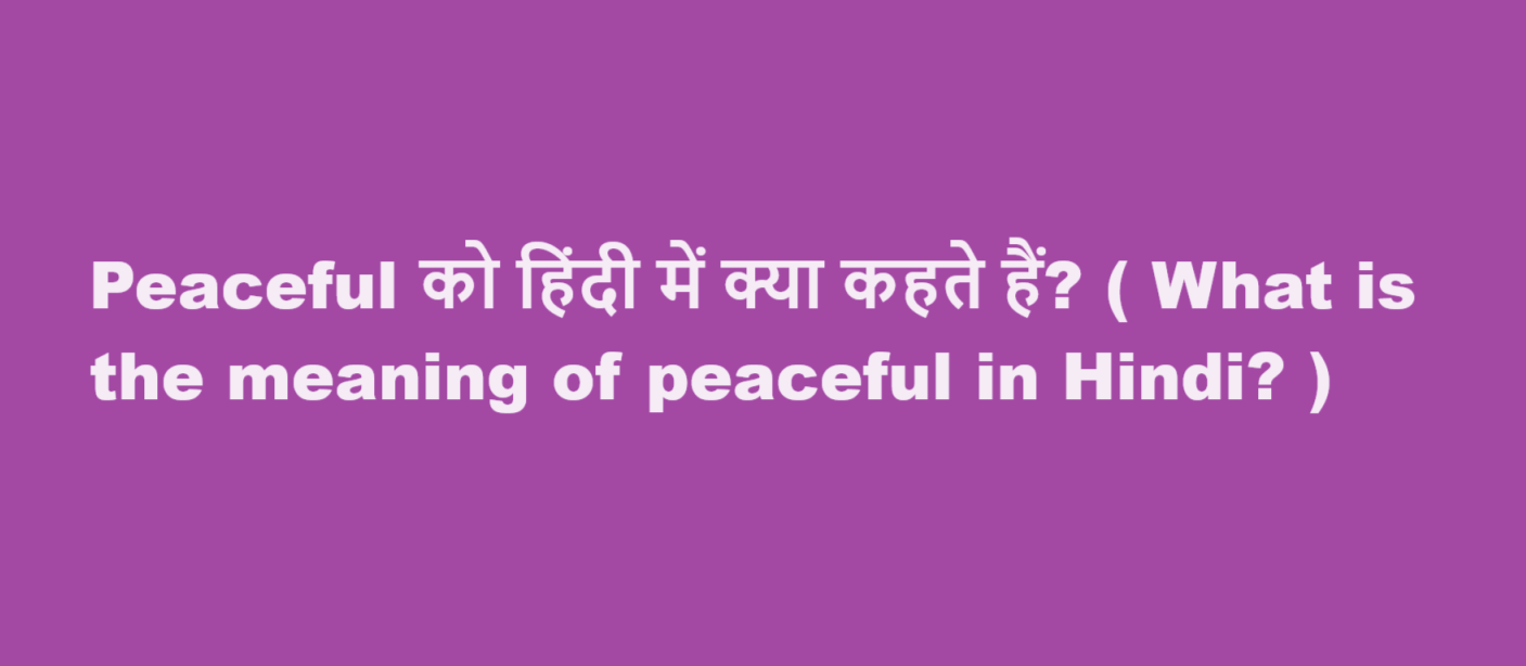 Peaceful को हिंदी में क्या कहते हैं? ( What is the meaning of peaceful in Hindi? )