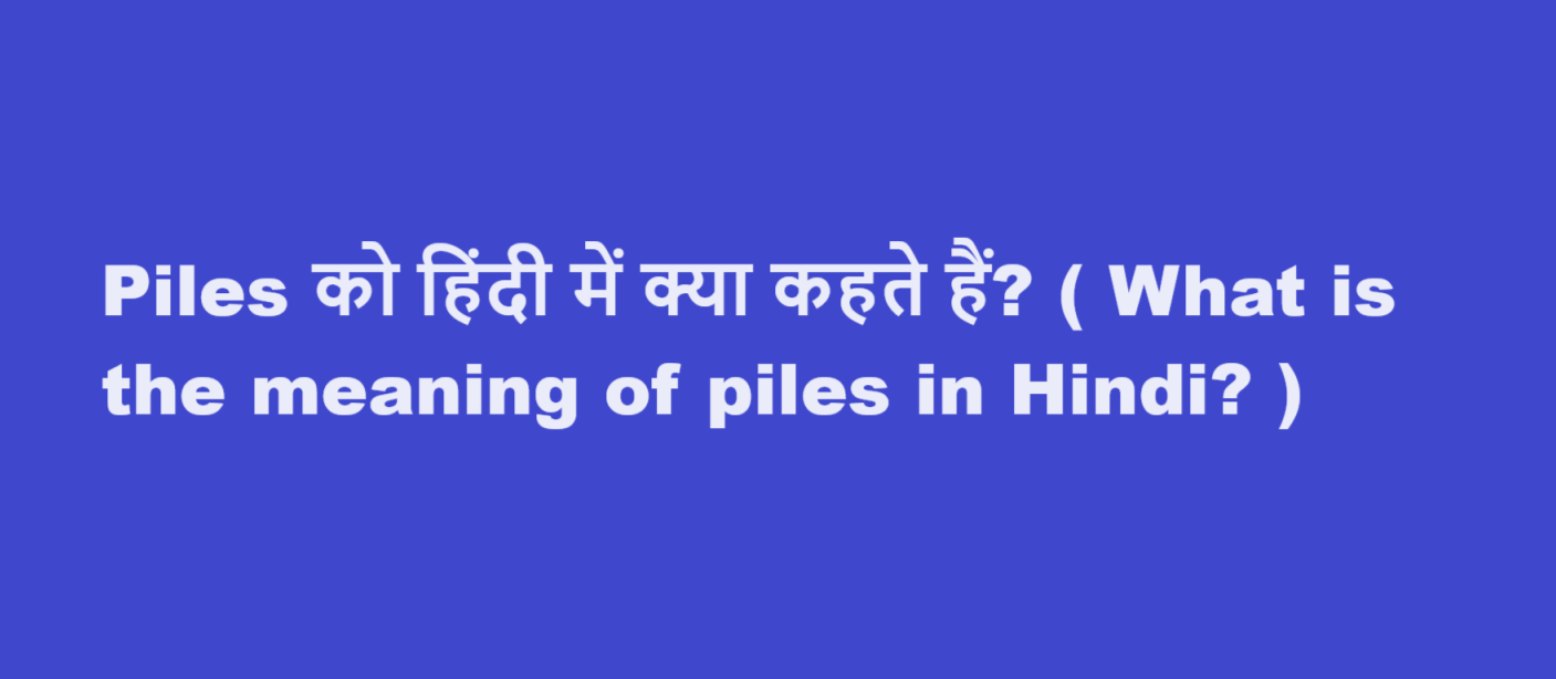 Piles को हिंदी में क्या कहते हैं? ( What is the meaning of piles in Hindi? )