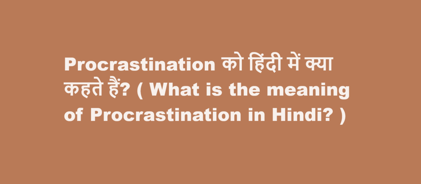 Procrastination को हिंदी में क्या कहते हैं? ( What is the meaning of Procrastination in Hindi? )