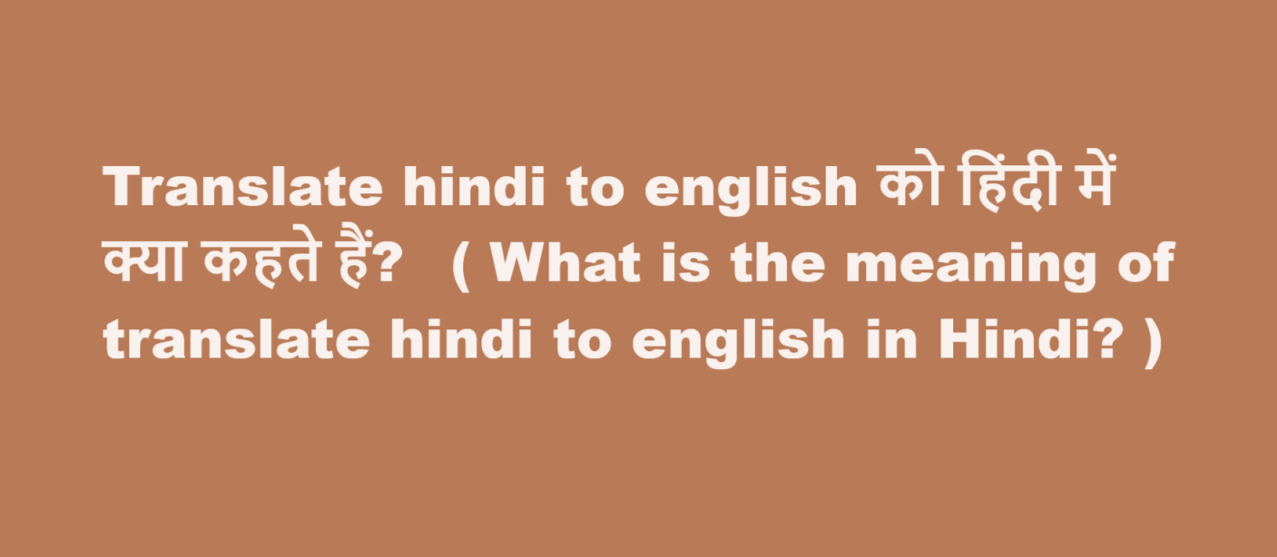 Translate hindi to english को हिंदी में क्या कहते हैं?  ( What is the meaning of translate hindi to english in Hindi? )