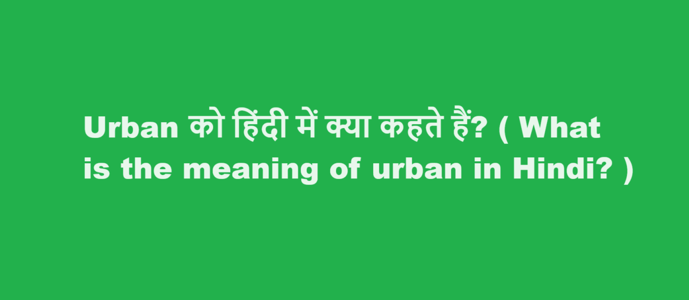 Urban को हिंदी में क्या कहते हैं? ( What is the meaning of urban in Hindi? )