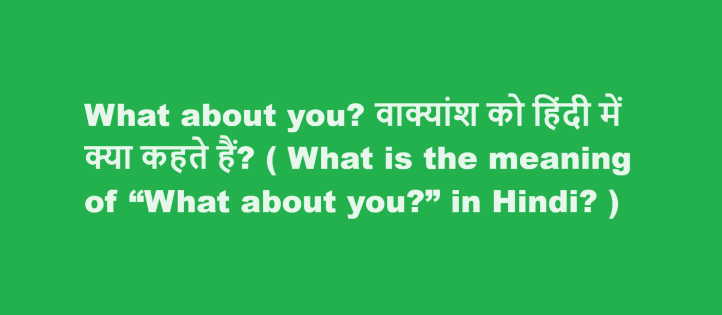 What about you? वाक्यांश को हिंदी में क्या कहते हैं? ( What is the meaning of “What about you?” in Hindi? ) 